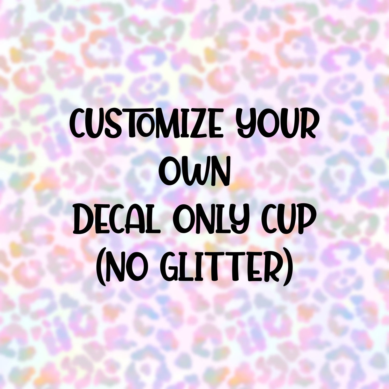 Customize your own decal only cup (no glitter)