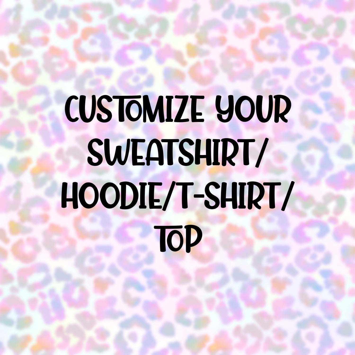 Customize your own Sweatshirt/Hoodie/T-Shirt/Top